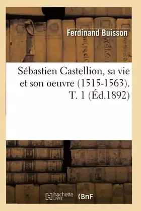 Couverture du produit · Sébastien Castellion, sa vie et son oeuvre (1515-1563). T. 1 (Éd.1892)