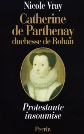 Couverture du produit · Catherine de Parthenay, duchesse de Rohan - Protestante insoumise, 1554-1631