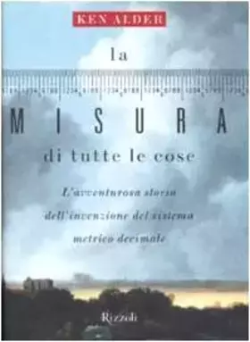 Couverture du produit · La misura di tutte le cose. L'avventurosa storia dell'invenzione del sistema metrico decimale