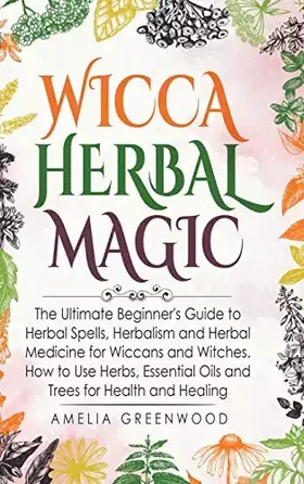 Couverture du produit · Wicca Herbal Magic: The Ultimate Beginner's Guide to Herbal Spells, Herbalism and Herbal Medicine for Wiccans and Witches. How 