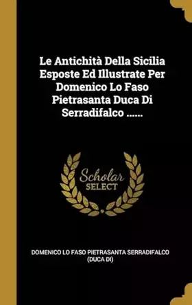 Couverture du produit · Le Antichità Della Sicilia Esposte Ed Illustrate Per Domenico Lo Faso Pietrasanta Duca Di Serradifalco ...... (Italian Edition)