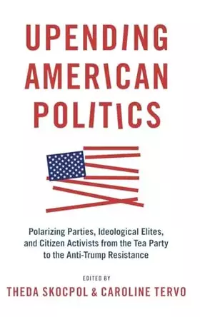 Couverture du produit · Upending American Politics: Polarizing Parties, Ideological Elites, and Citizen Activists from the Tea Party to the Anti-Trump 