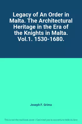 Couverture du produit · Legacy of An Order in Malta. The Architectural Heritage in the Era of the Knights in Malta. Vol.1. 1530-1680.