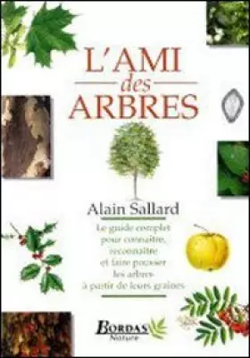 Couverture du produit · L'ami des arbres : Le guide complet pour connaître, reconnaître et faire pousser les arbres à partir de leurs graines