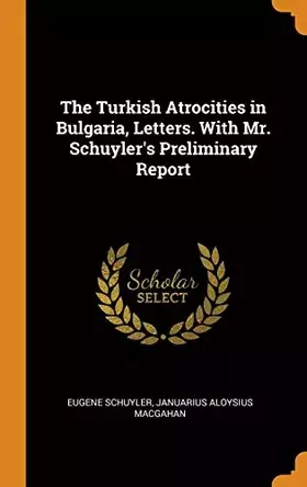 Couverture du produit · The Turkish Atrocities in Bulgaria, Letters. With Mr. Schuyler's Preliminary Report