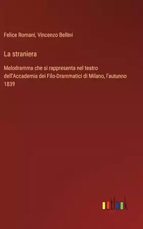 Couverture du produit · La straniera: Melodramma che si rappresenta nel teatro dell'Accademia dei Filo-Drammatici di Milano, l'autunno 1839