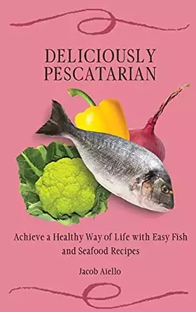 Couverture du produit · Deliciously Pescatarian: Achieve a Healthy Way of Life with Easy Fish and Seafood Recipes