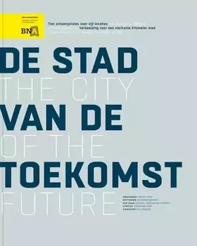 Couverture du produit · De stad van de toekomst: Tien ontwerpvisies voor vijf locaties, verbeelding voor een vierkante kilometer stad