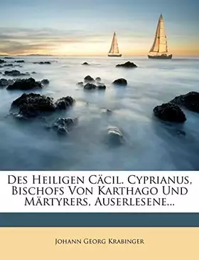 Couverture du produit · Des Heiligen Cäcil. Cyprianus, Bischofs Von Karthago Und Märtyrers, Auserlesene... (German Edition)