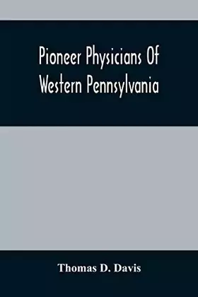 Couverture du produit · Pioneer Physicians Of Western Pennsylvania: The President'S Address Of The Medical Society Of The State Of Pennsylvania
