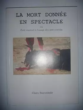 Couverture du produit · La mort donnée en spectacle ou le Manuel à l'usage des anti-corrida