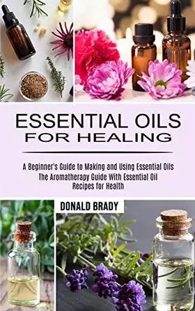 Couverture du produit · Essential Oils for Healing: The Aromatherapy Guide With Essential Oil Recipes for Health (A Beginner's Guide to Making and Usin