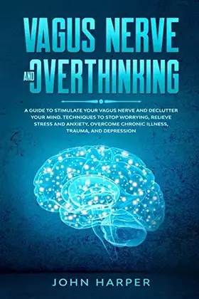 Couverture du produit · Vagus Nerve and Overthinking: A Guide to Stimulate Your Vagus Nerve and Declutter Your Mind. Techniques to Stop Worrying, Relie