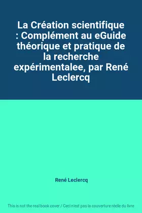 Couverture du produit · La Création scientifique : Complément au eGuide théorique et pratique de la recherche expérimentalee, par René Leclercq