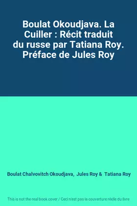 Couverture du produit · Boulat Okoudjava. La Cuiller : Récit traduit du russe par Tatiana Roy. Préface de Jules Roy