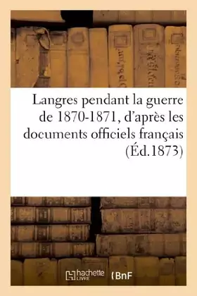 Couverture du produit · Langres pendant la guerre de 1870-1871, d’après les documents officiels français (Éd.1873)