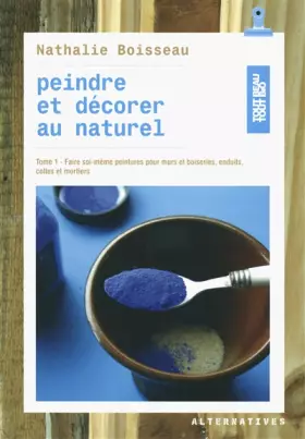 Couverture du produit · Peindre et décorer au naturel (Tome 1-Faire soi-même peintures pour murs et boiseries, enduits, colles et mortiers)
