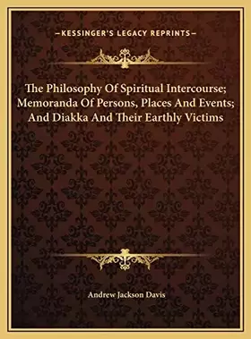 Couverture du produit · The Philosophy Of Spiritual Intercourse Memoranda Of Persons, Places And Events And Diakka And Their Earthly Victims