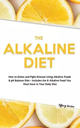 Couverture du produit · The Alkaline Diet: How to Detox and Fight Disease Using Alkaline Foods & pH Balance Diet - Includes the 6 Alkaline Food You Mus