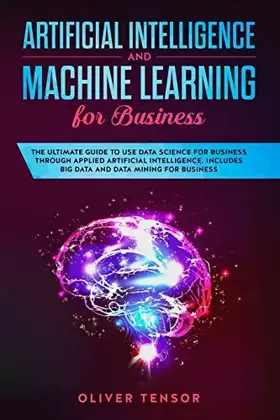 Couverture du produit · Artificial Intelligence and Machine Learning for Business: The Ultimate Guide to Use Data Science for Business Through Applied 