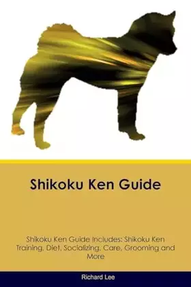 Couverture du produit · Shikoku Ken Guide Shikoku Ken Guide Includes: Shikoku Ken Training, Diet, Socializing, Care, Grooming, Breeding and More