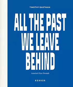 Couverture du produit · Timothy Eastman: All the Past We Leave Behind. America’s New Nomads