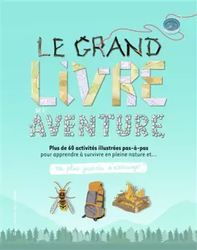 Couverture du produit · Le grand livre de l’aventure - Plus de 60 activités illustrées pas-à-pas pour apprendre à survivre en pleine nature - Ne plus j