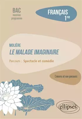 Couverture du produit · Français. Première. L'œuvre et son parcours : Molière - Le Malade imaginaire - Parcours "Spectacle et comédie" - Nouveaux progr