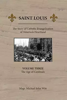Couverture du produit · Saint Louis: The Story of Catholic Evangelization of America's Heartland: Vol 3: The Age of Cardinals