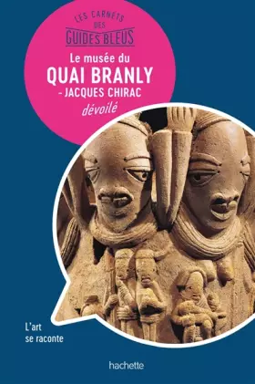 Couverture du produit · Les Carnets des Guides Bleus : Le musée du Quai Branly - musée Jacques Chirac dévoilé: Les lieux se racontent