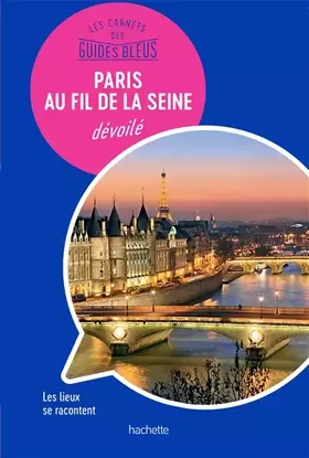 Couverture du produit · Les carnets des Guides Bleus : Paris au fil de la Seine dévoilé: Les lieux se racontent
