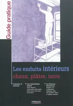 Couverture du produit · Les enduits intérieurs: Chaux, plâtre, terre. Connaître et éxécuter. Les compositions mixtes. Les finitions décoratives.