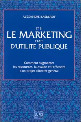 Couverture du produit · Et si le marketing était d'utilité publique: Comment augmenter les ressources, la qualité et l'efficacité d'un projet d'intérêt