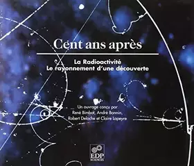 Couverture du produit · Cent ans après. La radioactivité, le rayonnement d'une découverte