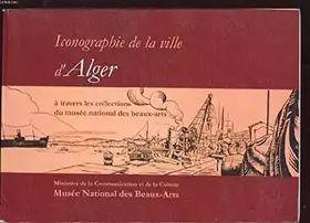 Couverture du produit · ICONOGRAPHIE DE LA VILLE D'ALGER A TRAVERS LES COLLECTIONS DU MUSEE NATIONAL DES BEAUX-ARTS