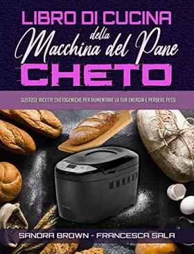 Couverture du produit · Libro di Cucina della Macchina Del Pane Cheto: Gustose Ricette Chetogeniche Per Aumentare La Tua Energia e Perdere Peso (Keto B