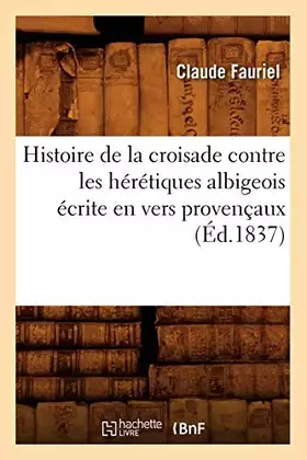 Couverture du produit · Histoire de la croisade contre les hérétiques albigeois écrite en vers provençaux (Éd.1837)