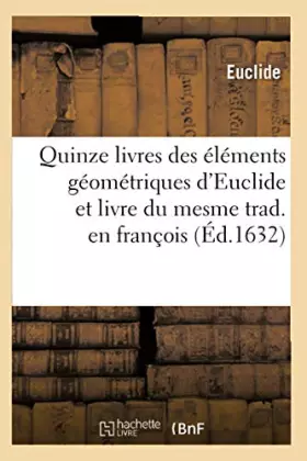 Couverture du produit · Quinze livres des éléments géométriques d'Euclide et livre du mesme trad. en françois (Éd.1632)