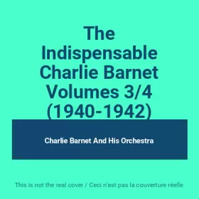Couverture du produit · The Indispensable Charlie Barnet Volumes 3/4 (1940-1942)