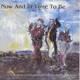 Couverture du produit · Now And In Time To Be (A Musical Celebration Of The Works Of W.B.Yeats)