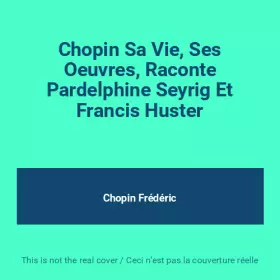 Couverture du produit · Chopin Sa Vie, Ses Oeuvres, Raconte Pardelphine Seyrig Et Francis Huster