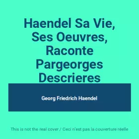 Couverture du produit · Haendel Sa Vie, Ses Oeuvres, Raconte Pargeorges Descrieres