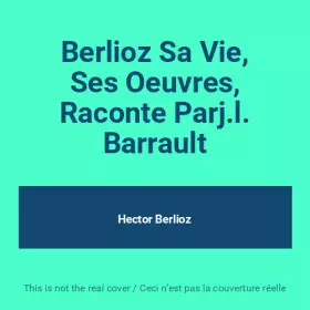 Couverture du produit · Berlioz Sa Vie, Ses Oeuvres, Raconte Parj.l. Barrault