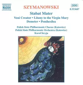 Couverture du produit · Szymanowski : Stabat Mater Op. 53 - Veni Creator Op. 57 - Litanies pour la Vierge Marie - Demeter - Penthesilea