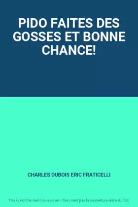 PIDO FAITES DES GOSSES ET BONNE CHANCE! - CHARLES DUBOIS ERIC FRATICELLI
