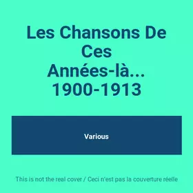 Couverture du produit · Les Chansons De Ces Années-là... 1900-1913