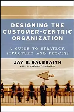 Couverture du produit · Designing the Customer-Centric Organization: A Guide to Strategy, Structure, and Process
