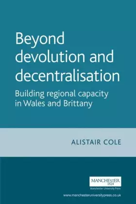 Couverture du produit · Beyond Devolution and Decentralisation: Building Regional Capacity in Wales and Brittany (The Devolution Series)
