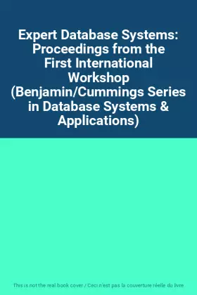 Couverture du produit · Expert Database Systems: Proceedings from the First International Workshop (Benjamin/Cummings Series in Database Systems & Appl