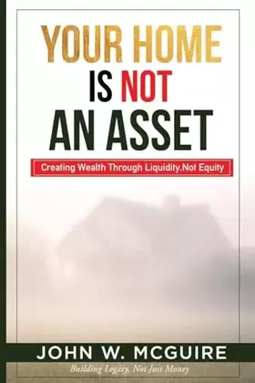 Couverture du produit · Your Home Is Not An Asset: Creating Wealth Through Liquidity, Not Equity